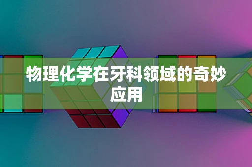 物理化学在牙科领域的奇妙应用