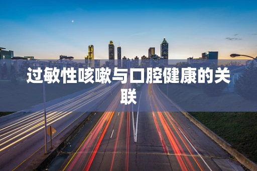 过敏性咳嗽与口腔健康的关联