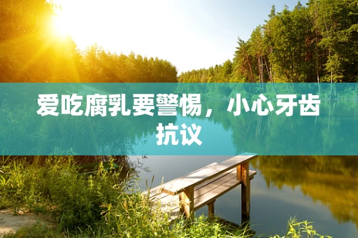 爱吃腐乳要警惕，小心牙齿抗议