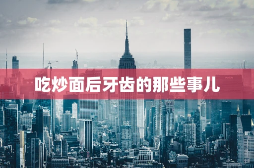 吃炒面后牙齿的那些事儿