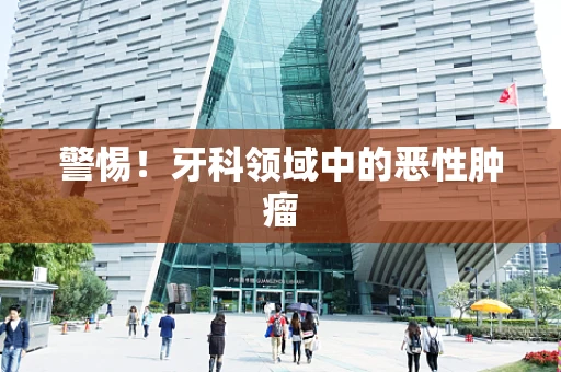 警惕！牙科领域中的恶性肿瘤