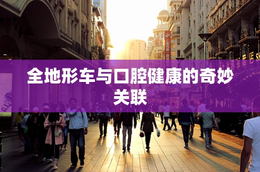 全地形车与口腔健康的奇妙关联