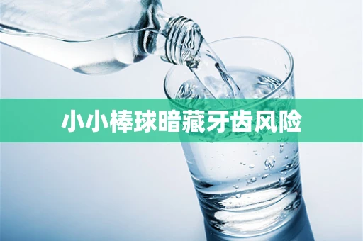 小小棒球暗藏牙齿风险