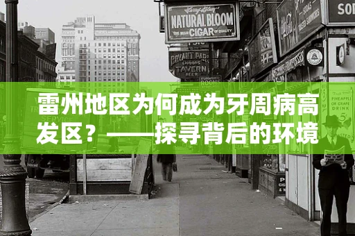 雷州地区为何成为牙周病高发区？——探寻背后的环境与生活习惯因素