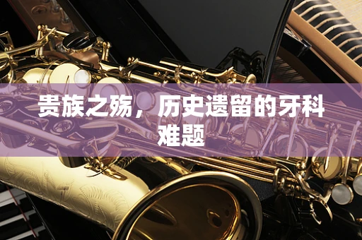 贵族之殇，历史遗留的牙科难题