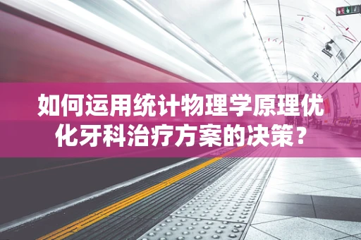 如何运用统计物理学原理优化牙科治疗方案的决策？
