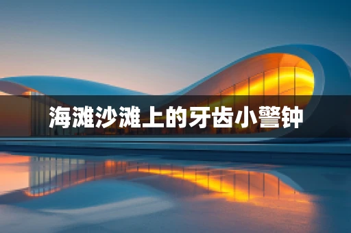 海滩沙滩上的牙齿小警钟