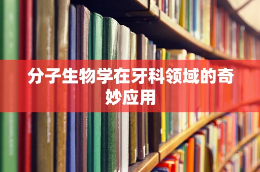 分子生物学在牙科领域的奇妙应用