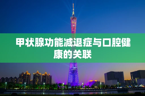 甲状腺功能减退症与口腔健康的关联