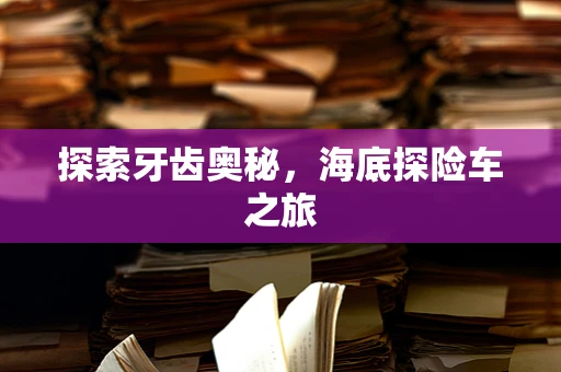 探索牙齿奥秘，海底探险车之旅