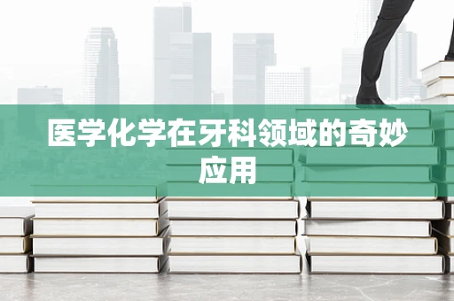 医学化学在牙科领域的奇妙应用