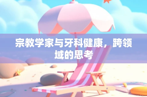 宗教学家与牙科健康，跨领域的思考