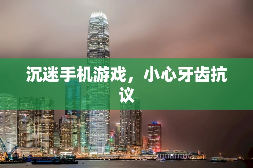 沉迷手机游戏，小心牙齿抗议