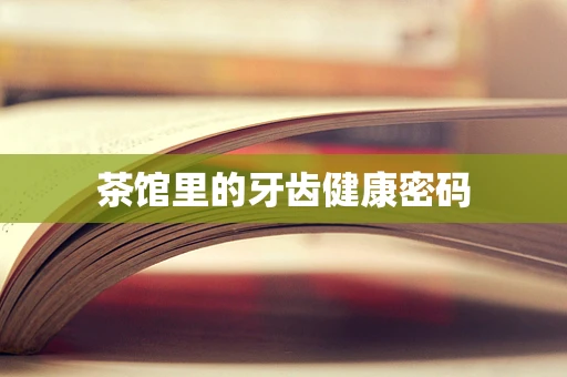 茶馆里的牙齿健康密码