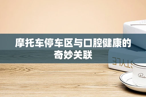 摩托车停车区与口腔健康的奇妙关联