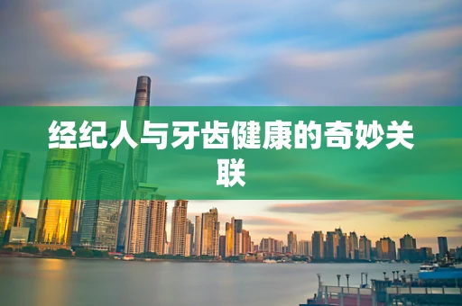 经纪人与牙齿健康的奇妙关联