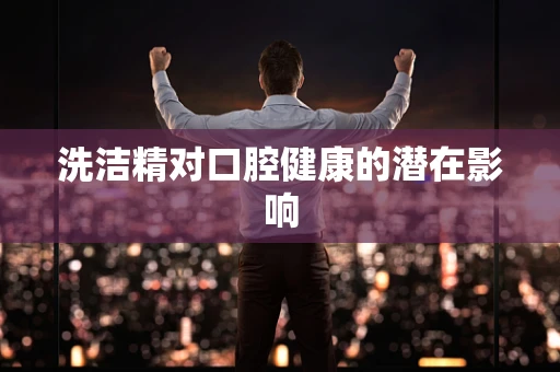 洗洁精对口腔健康的潜在影响