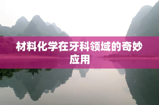 材料化学在牙科领域的奇妙应用