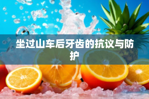 坐过山车后牙齿的抗议与防护