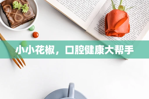 小小花椒，口腔健康大帮手