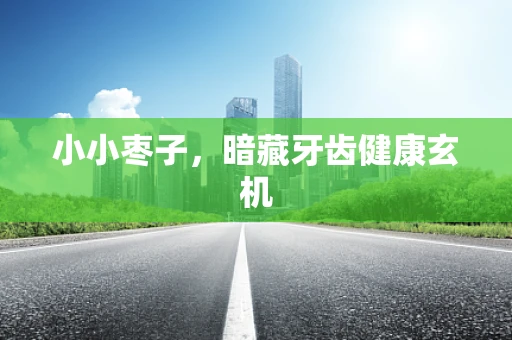 小小枣子，暗藏牙齿健康玄机