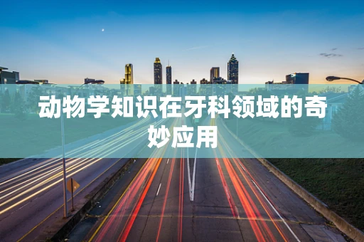 动物学知识在牙科领域的奇妙应用