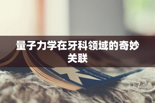 量子力学在牙科领域的奇妙关联