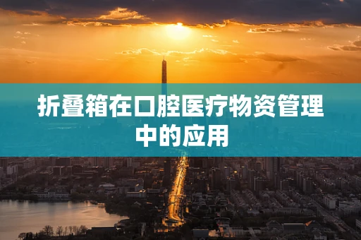 折叠箱在口腔医疗物资管理中的应用