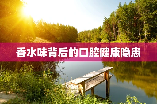 香水味背后的口腔健康隐患