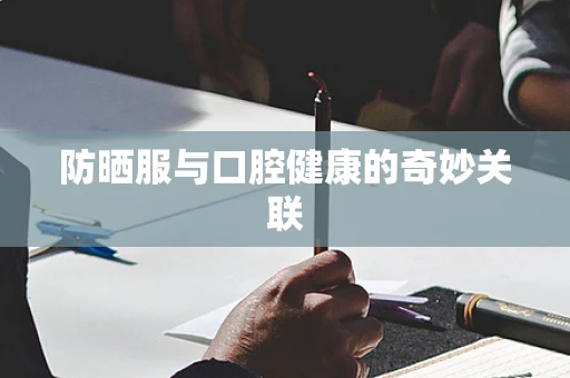 防晒服与口腔健康的奇妙关联