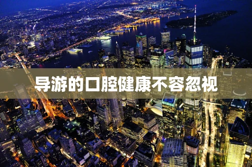 导游的口腔健康不容忽视