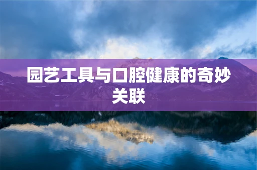 园艺工具与口腔健康的奇妙关联