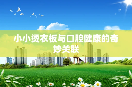 小小烫衣板与口腔健康的奇妙关联