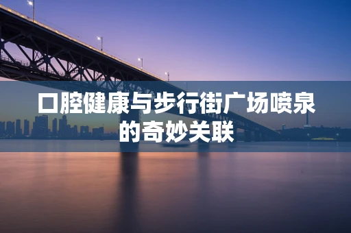 口腔健康与步行街广场喷泉的奇妙关联