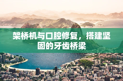 架桥机与口腔修复，搭建坚固的牙齿桥梁