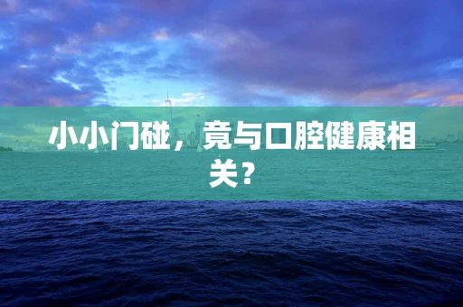 小小门碰，竟与口腔健康相关？