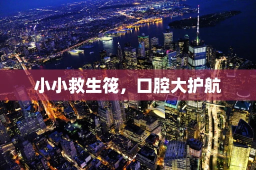 小小救生筏，口腔大护航