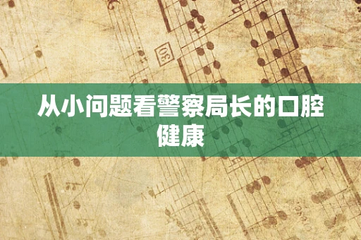 从小问题看警察局长的口腔健康