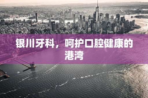 银川牙科，呵护口腔健康的港湾