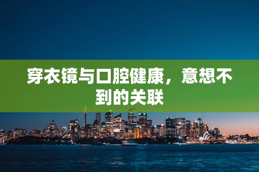 穿衣镜与口腔健康，意想不到的关联