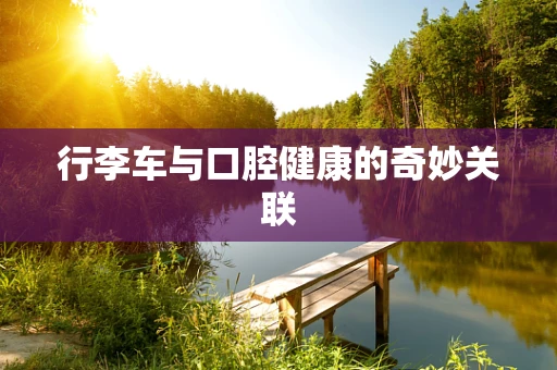 行李车与口腔健康的奇妙关联