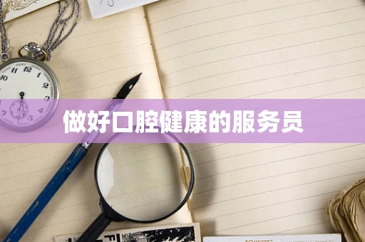 做好口腔健康的服务员