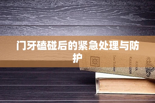 门牙磕碰后的紧急处理与防护