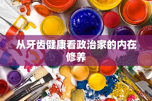 从牙齿健康看政治家的内在修养