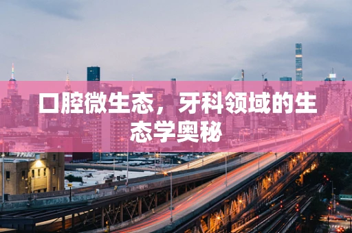 口腔微生态，牙科领域的生态学奥秘