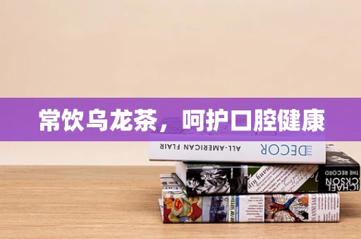 常饮乌龙茶，呵护口腔健康