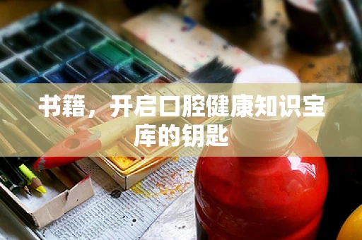 书籍，开启口腔健康知识宝库的钥匙
