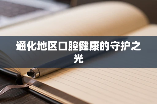 通化地区口腔健康的守护之光