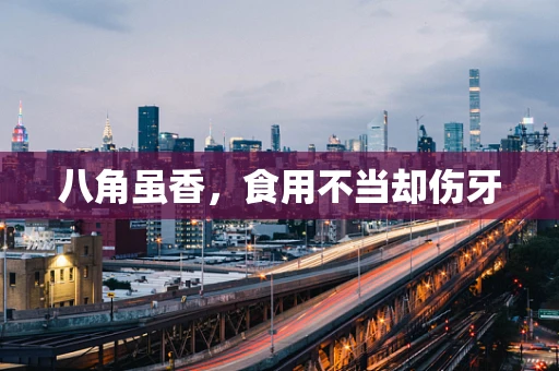 八角虽香，食用不当却伤牙