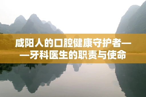 咸阳人的口腔健康守护者——牙科医生的职责与使命